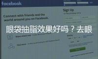 眼袋抽脂效果好嗎？去眼袋會導致下瞼外翻嗎？