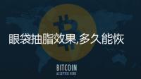 眼袋抽脂效果,多久能恢復