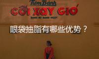 眼袋抽脂有哪些優(yōu)勢(shì)？