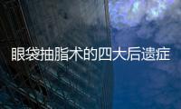 眼袋抽脂術(shù)的四大后遺癥？