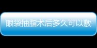 眼袋抽脂術后多久可以敷面膜？眼袋抽脂需要冰敷嗎？
