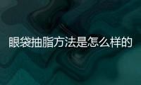 眼袋抽脂方法是怎么樣的