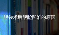眼袋術后眼瞼凹陷的原因