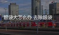 眼袋大怎么辦 去除眼袋的方式