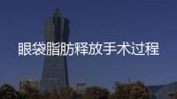 眼袋脂肪釋放手術過程