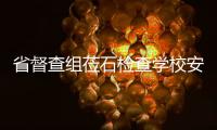 省督查組蒞石檢查學校安全工作