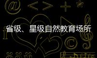 省級、星級自然教育場所公布 福州5家單位上榜
