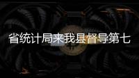 省統計局來我縣督導第七次全國人口普查正式登記工作開展情況