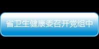 省衛生健康委召開黨組中心組學習會暨黨史學習教育第三次專題研討會