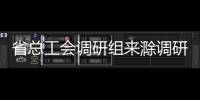 省總工會調研組來滁調研工作_