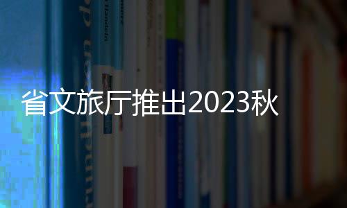 省文旅廳推出2023秋冬季旅游優(yōu)惠政策