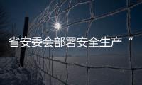 省安委會部署安全生產(chǎn)“打非治違”專項行動
