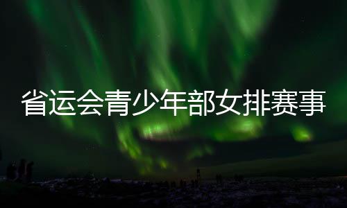 省運會青少年部女排賽事激戰(zhàn)正酣_
