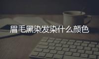眉毛黑染發染什么顏色