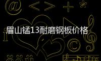 眉山錳13耐磨鋼板價格
