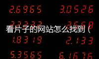 看片子的網(wǎng)站怎么找到（看片子的網(wǎng)站怎么找）