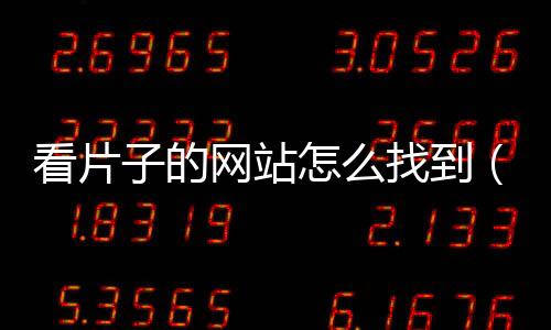 看片子的網(wǎng)站怎么找到（看片子的網(wǎng)站怎么找）