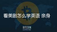 看美劇怎么學英語 親身經歷 看美劇怎么學英語
