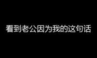 看到老公因為我的這句話哭成狗，我就知道自己嫁對人了......