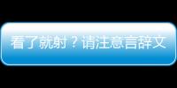 看了就射？請(qǐng)注意言辭文明