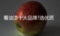 看油漆十大品牌?選優(yōu)質(zhì)的油漆產(chǎn)品