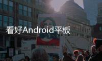 看好Android平板電腦未來(lái)發(fā)展 Google著手組建新部門(mén)