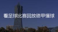 看足球比賽回放德甲懂球帝直播