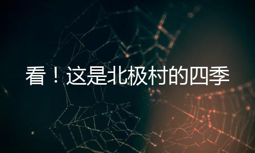 看!這是北極村的四季