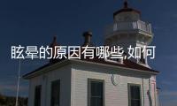 眩暈的原因有哪些,如何緩解眩暈癥狀