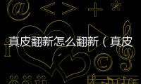 真皮翻新怎么翻新（真皮翻新）
