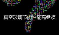 真空玻璃節能性能高亟須提高產業化應用,行業資訊