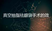 真空抽脂祛眼袋手術的效果