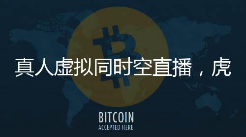 真人虛擬同時空直播，虎牙“電波之夜”打造跨次元盛典