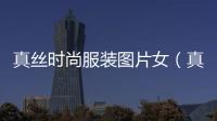 真絲時(shí)尚服裝圖片女（真絲時(shí)尚服裝圖片女裝）
