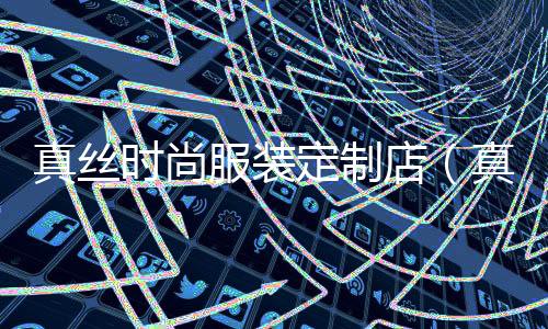 真絲時(shí)尚服裝定制店(真絲服裝工廠)