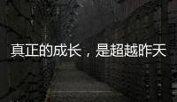 真正的成長，是超越昨天的自己