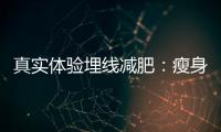真實(shí)體驗(yàn)埋線減肥：瘦身神器還是心理安慰？
