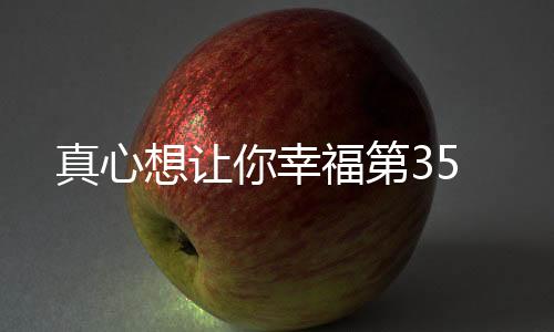 真心想讓你幸福第35