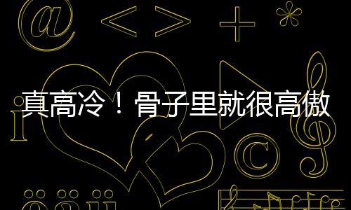 真高冷！骨子里就很高傲的星座