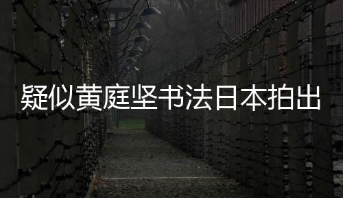 疑似黃庭堅書法日本拍出天價3億元，原估價約2萬元