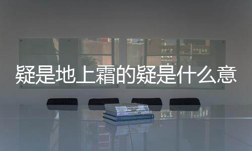 疑是地上霜的疑是什么意思解釋（疑是地上霜的疑是什么意思）