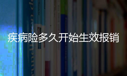 疾病險多久開始生效報銷的