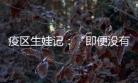 疫區(qū)生娃記：“即便沒有核酸證明，該救命時也得救”