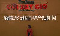 疫情流行期間孕產婦如何進行產檢？