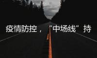 疫情防控，“中場線”持續發力！ ①