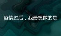 疫情過后，我最想做的是……