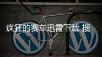 瘋狂的賽車迅雷下載 搜索劇集 視頻名