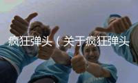 瘋狂彈頭（關于瘋狂彈頭的基本情況說明介紹）