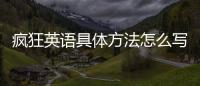 瘋狂英語具體方法怎么寫 瘋狂英語具體方法