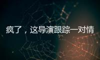 瘋了，這導演跟蹤一對情侶18年